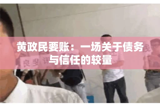 黄政民要账：一场关于债务与信任的较量