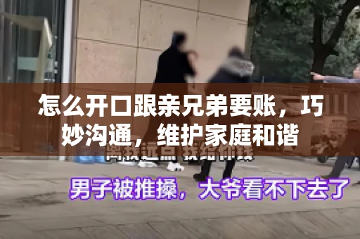 怎么开口跟亲兄弟要账,巧妙沟通,维护家庭和谐 怎么开口跟亲兄弟要账,巧妙沟通,维护家庭和谐