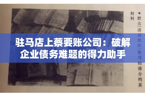 驻马店上蔡要账公司：破解企业债务难题的得力助手