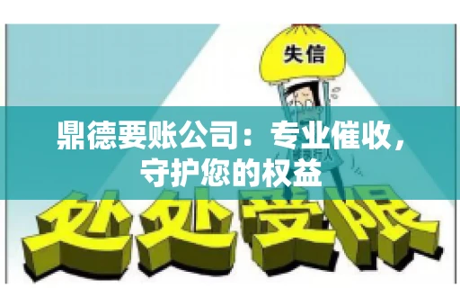 鼎德要账公司：专业催收，守护您的权益