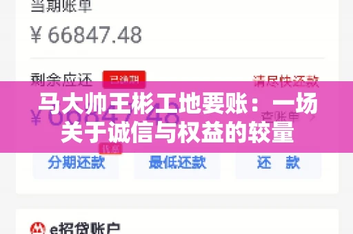 马大帅王彬工地要账：一场关于诚信与权益的较量