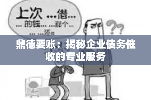 鼎德要账：揭秘企业债务催收的专业服务