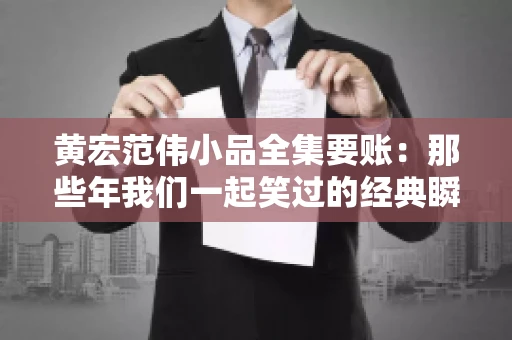 黄宏范伟小品全集要账:那些年我们一起笑过的经典瞬间 黄宏范伟小品全集要账:那些年我们一起笑过的经典瞬间