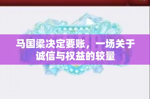 马国梁决定要账，一场关于诚信与权益的较量
