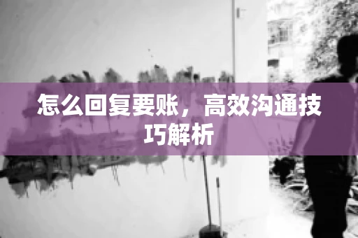怎么回复要账，高效沟通技巧解析