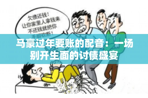 马豪过年要账的配音：一场别开生面的讨债盛宴