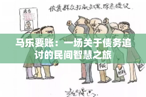 马乐要账:一场关于债务追讨的民间智慧之旅 马乐要账:一场关于债务追讨的民间智慧之旅