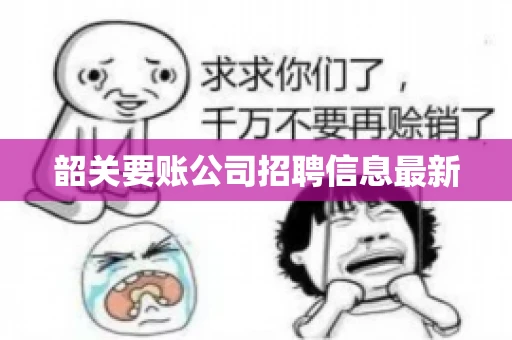 韶关要账公司招聘信息最新