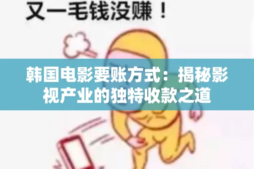 韩国电影要账方式：揭秘影视产业的独特收款之道