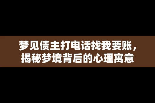 梦见债主打电话找我要账,揭秘梦境背后的心理寓意 梦见债主打电话找我要账,揭秘梦境背后的心理寓意