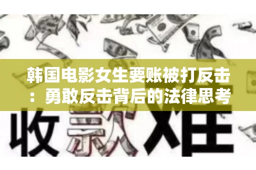 韩国电影女生要账被打反击:勇敢反击背后的法律思考 韩国电影女生要账被打反击:勇敢反击背后的法律思考