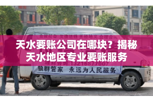 天水要账公司在哪块？揭秘天水地区专业要账服务