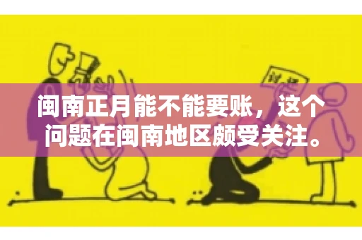 闽南正月能不能要账，这个问题在闽南地区颇受关注。正月，对于闽南人来说，是喜庆、团圆的时刻，那么在这个时候，能不能向他人追讨债务呢？下面，我们就来聊聊这个话题。