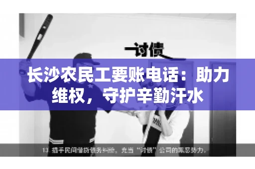 长沙农民工要账电话：助力维权，守护辛勤汗水