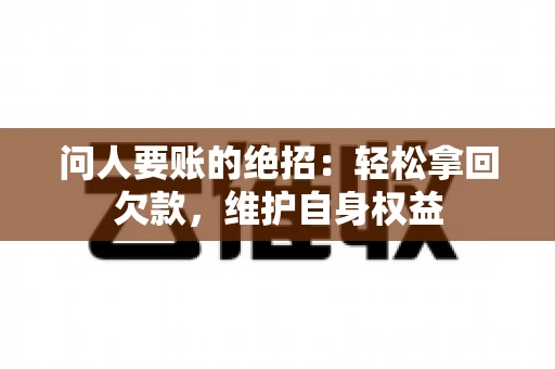 问人要账的绝招：轻松拿回欠款，维护自身权益