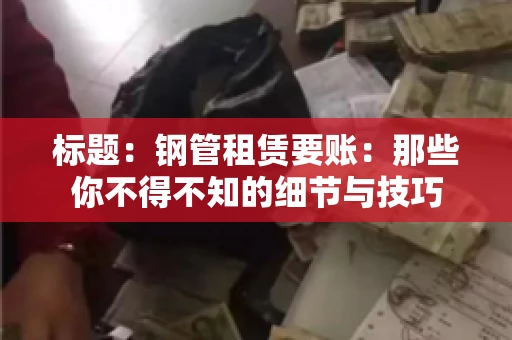 标题：钢管租赁要账：那些你不得不知的细节与技巧
