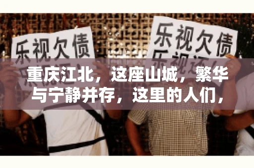 重庆江北，这座山城，繁华与宁静并存，这里的人们，勤劳与智慧同在。而在这片热土上，要账之事，也是生活中不可或缺的一部分。今天，就让我们来聊聊重庆江北的“要账”那些事儿。