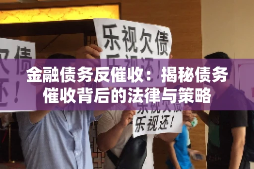 金融债务反催收:揭秘债务催收背后的法律与策略 金融债务反催收:揭秘债务催收背后的法律与策略