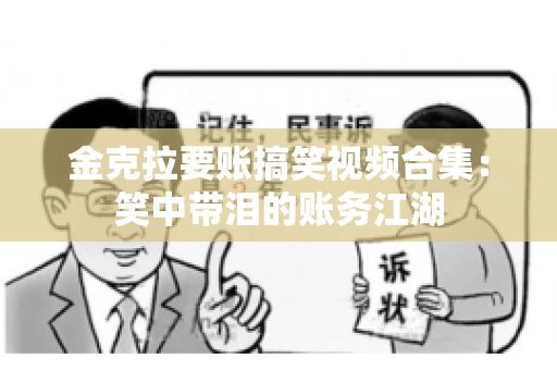 金克拉要账搞笑视频合集：笑中带泪的账务江湖