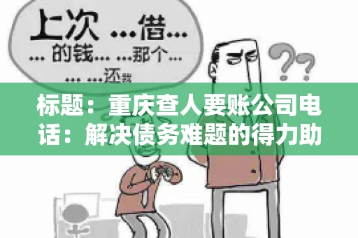 标题：重庆查人要账公司电话：解决债务难题的得力助手