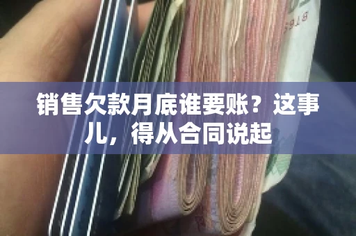 销售欠款月底谁要账？这事儿，得从合同说起