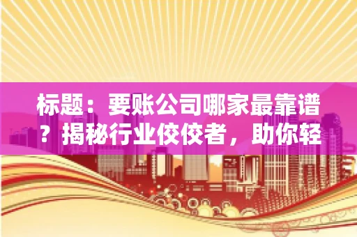 标题：要账公司哪家最靠谱？揭秘行业佼佼者，助你轻松追回欠款