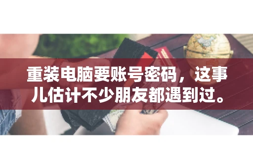 重装电脑要账号密码，这事儿估计不少朋友都遇到过。电脑出了点小状况，一重启就得重新来过，这时候突然发现，没有账号密码，电脑就像个哑巴，怎么也开不了机。今天，咱们就来聊聊这个话题，看看为什么重装电脑要账号密码，以及遇到这种情况该怎么办。