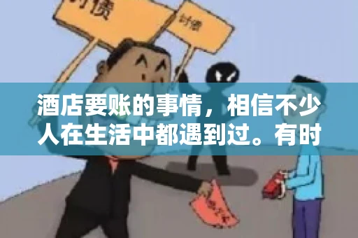酒店要账的事情，相信不少人在生活中都遇到过。有时候，我们可能因为疏忽或者特殊情况，导致在酒店消费后忘记结账，或者酒店方面在要账时出现了一些误会。今天，我就来和大家聊聊关于酒店要账的那些事儿。