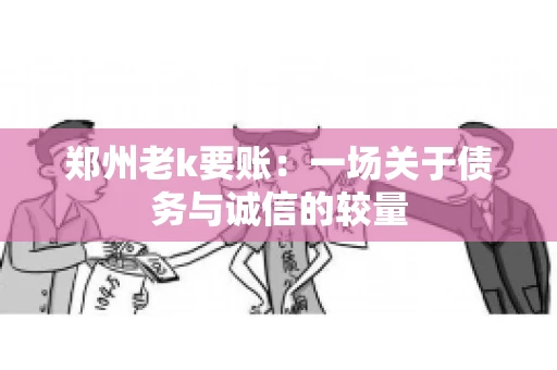 郑州老k要账：一场关于债务与诚信的较量