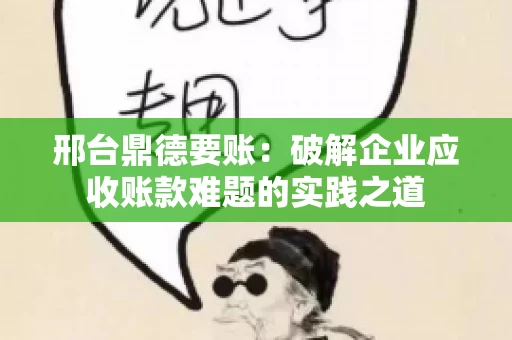 邢台鼎德要账：破解企业应收账款难题的实践之道