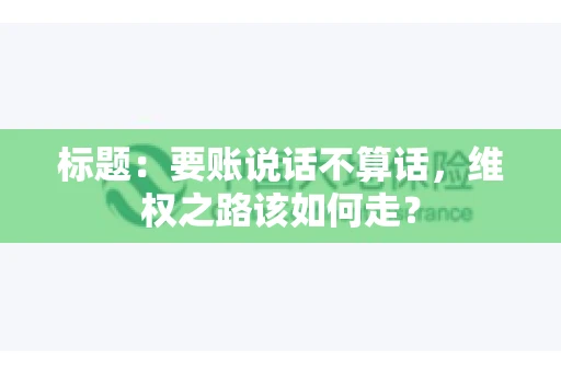 标题：要账说话不算话，维权之路该如何走？