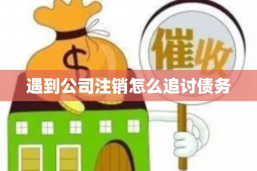 遇到公司注销怎么追讨债务