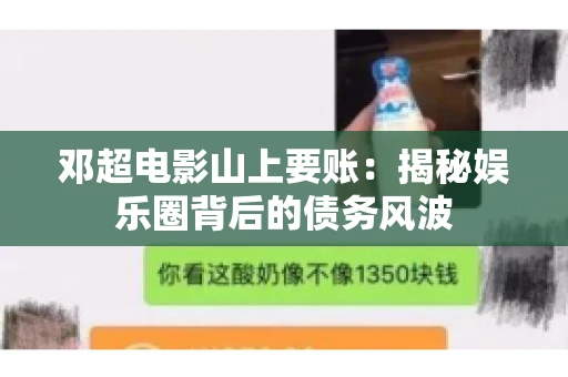 邓超电影山上要账：揭秘娱乐圈背后的债务风波