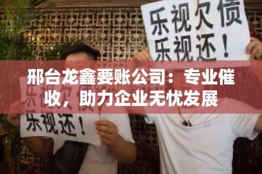 邢台龙鑫要账公司：专业催收，助力企业无忧发展