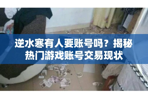 逆水寒有人要账号吗？揭秘热门游戏账号交易现状