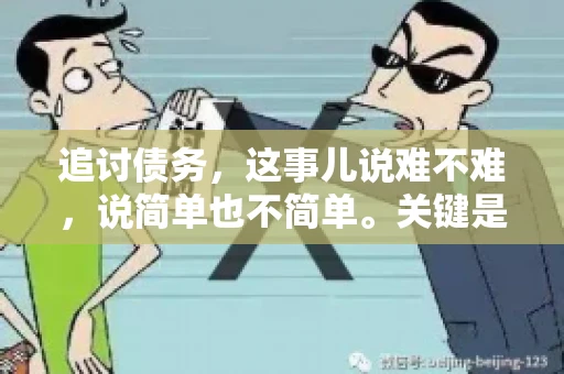 追讨债务，这事儿说难不难，说简单也不简单。关键是要掌握一些门道，才能让整个追讨过程既高效又合法。今天，咱们就来聊聊追讨债务时需要注意的那些事儿。