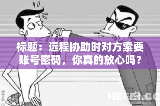 标题：远程协助时对方索要账号密码，你真的放心吗？