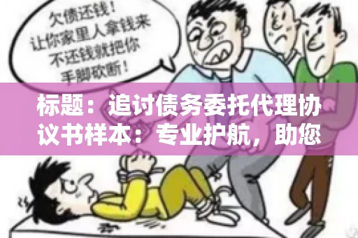 标题：追讨债务委托代理协议书样本：专业护航，助您轻松解决债务纠纷