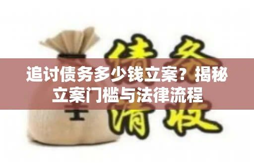 追讨债务多少钱立案？揭秘立案门槛与法律流程