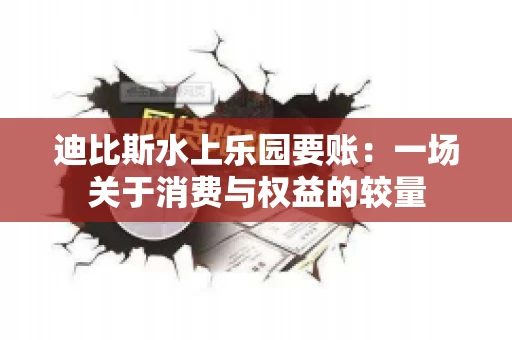 迪比斯水上乐园要账：一场关于消费与权益的较量
