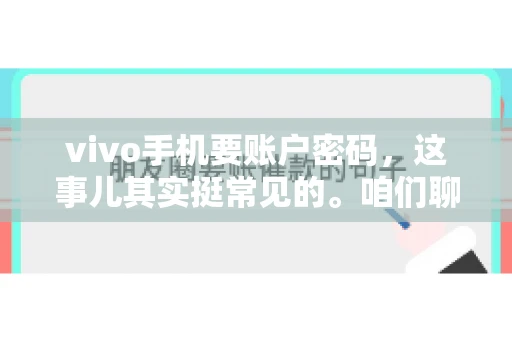 vivo手机要账户密码，这事儿其实挺常见的。咱们聊聊这背后的原因，还有怎么解决吧。