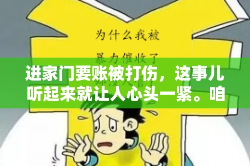 进家门要账被打伤，这事儿听起来就让人心头一紧。咱们得聊聊这个话题，毕竟涉及到人身安全和合法权益，可不是闹着玩的。话说回来，这事儿在现实生活中并不少见，今天咱们就来聊聊这个敏感又现实的问题。