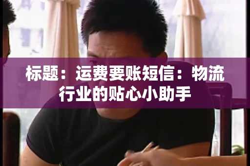 标题：运费要账短信：物流行业的贴心小助手