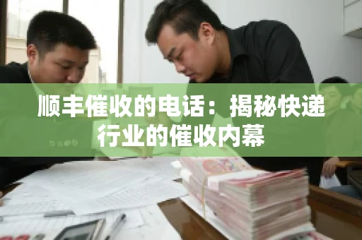 顺丰催收的电话：揭秘快递行业的催收内幕