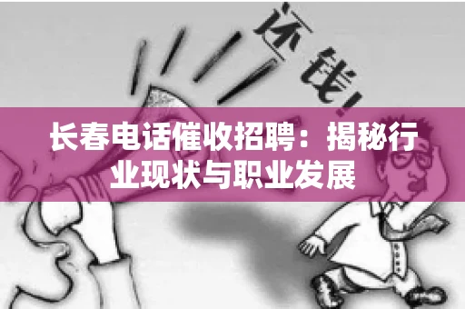 长春电话催收招聘：揭秘行业现状与职业发展