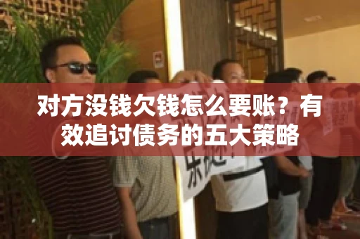 对方没钱欠钱怎么要账？有效追讨债务的五大策略