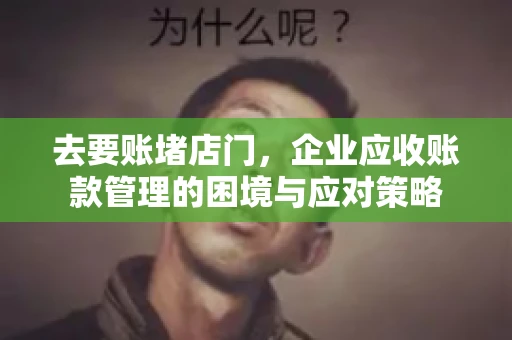 去要账堵店门，企业应收账款管理的困境与应对策略