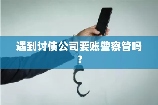遇到讨债公司要账警察管吗？