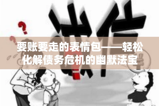要账要走的表情包——轻松化解债务危机的幽默法宝