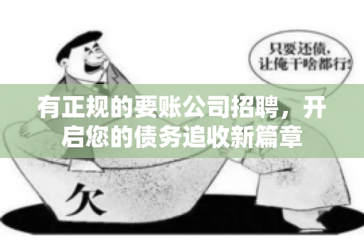 有正规的要账公司招聘，开启您的债务追收新篇章